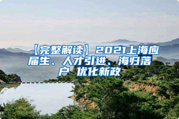 【完整解读】2021上海应届生、人才引进、海归落户 优化新政