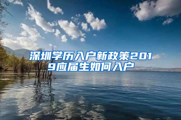 深圳学历入户新政策2019应届生如何入户