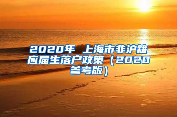 2020年 上海市非沪籍应届生落户政策（2020参考版）