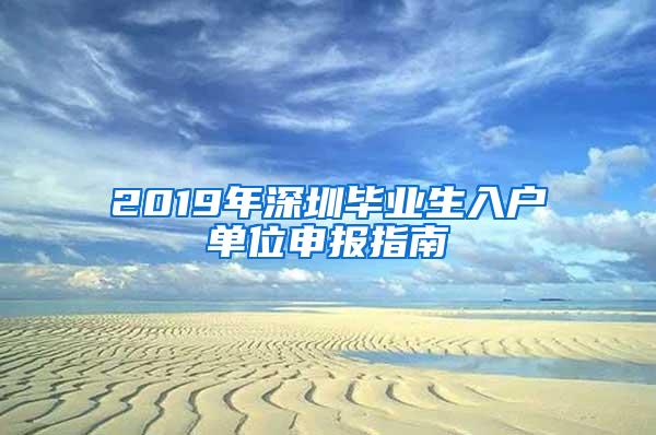 2019年深圳毕业生入户单位申报指南