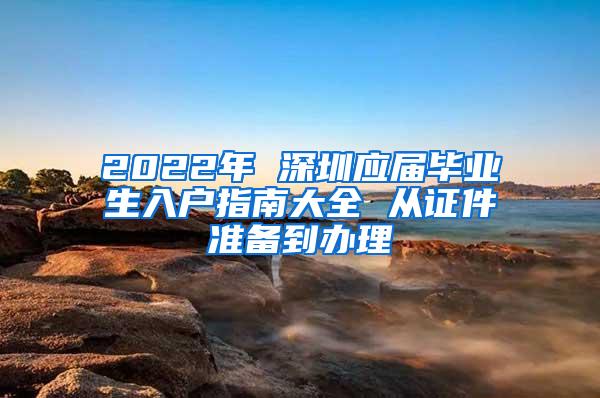 2022年 深圳应届毕业生入户指南大全 从证件准备到办理