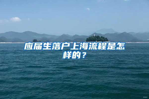 应届生落户上海流程是怎样的？