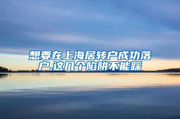 想要在上海居转户成功落户,这几个陷阱不能踩