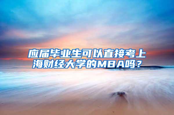 应届毕业生可以直接考上海财经大学的MBA吗？