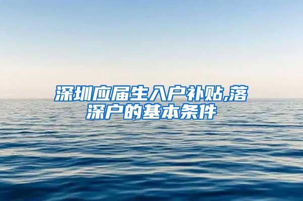 深圳应届生入户补贴,落深户的基本条件