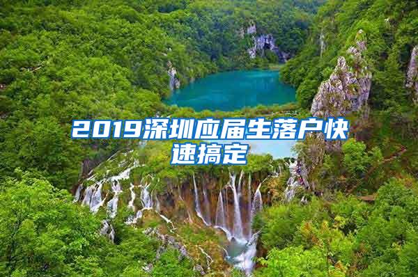 2019深圳应届生落户快速搞定