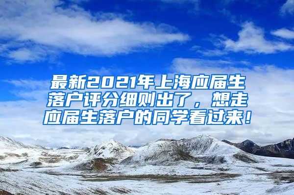 最新2021年上海应届生落户评分细则出了，想走应届生落户的同学看过来！