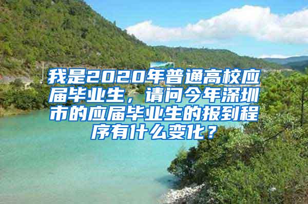 我是2020年普通高校应届毕业生，请问今年深圳市的应届毕业生的报到程序有什么变化？