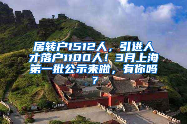 居转户1512人，引进人才落户1100人！3月上海第一批公示来啦，有你吗？