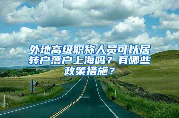 外地高级职称人员可以居转户落户上海吗？有哪些政策措施？