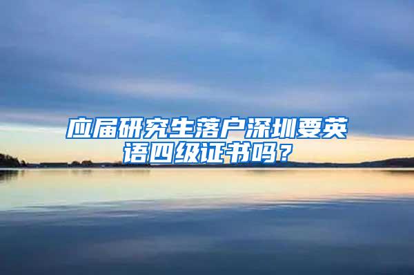 应届研究生落户深圳要英语四级证书吗？