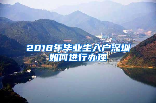 2018年毕业生入户深圳如何进行办理