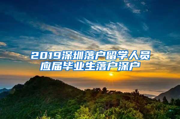 2019深圳落户留学人员应届毕业生落户深户