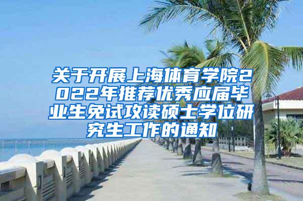 关于开展上海体育学院2022年推荐优秀应届毕业生免试攻读硕士学位研究生工作的通知