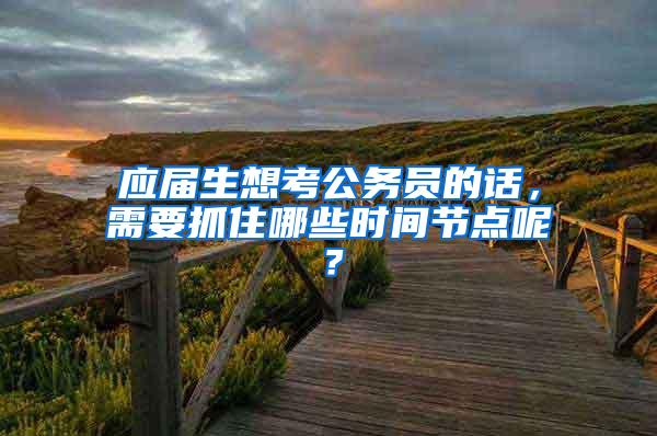 应届生想考公务员的话，需要抓住哪些时间节点呢？