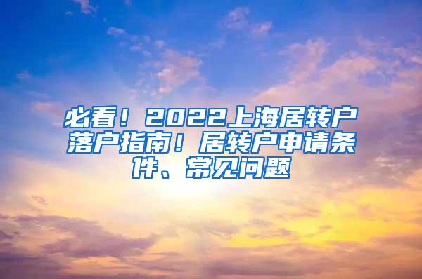 必看！2022上海居转户落户指南！居转户申请条件、常见问题