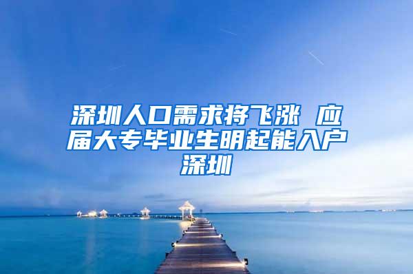 深圳人口需求将飞涨 应届大专毕业生明起能入户深圳