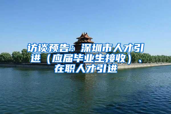 访谈预告：深圳市人才引进（应届毕业生接收）、在职人才引进