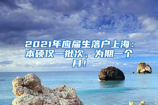 2021年应届生落户上海：本硕仅一批次，为期一个月！