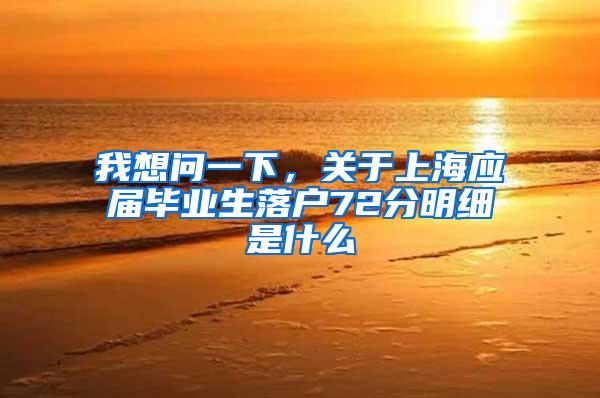 我想问一下，关于上海应届毕业生落户72分明细是什么