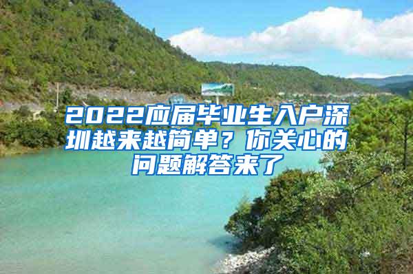 2022应届毕业生入户深圳越来越简单？你关心的问题解答来了