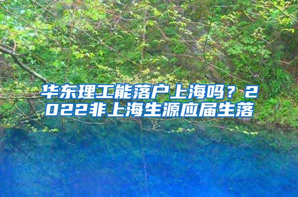 华东理工能落户上海吗？2022非上海生源应届生落