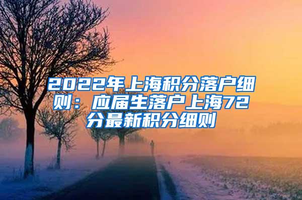 2022年上海积分落户细则：应届生落户上海72分最新积分细则