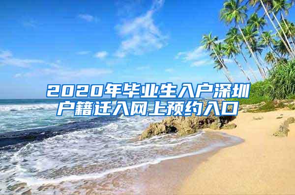 2020年毕业生入户深圳户籍迁入网上预约入口