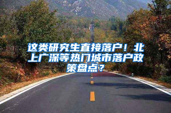 这类研究生直接落户！北上广深等热门城市落户政策盘点？