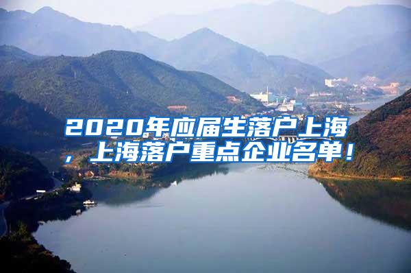 2020年应届生落户上海，上海落户重点企业名单！