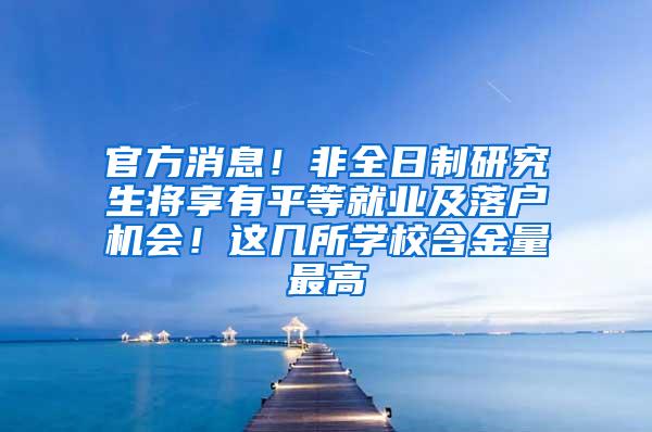 官方消息！非全日制研究生将享有平等就业及落户机会！这几所学校含金量最高