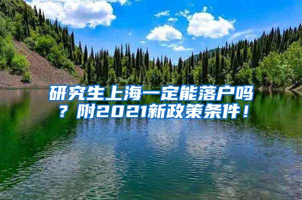 研究生上海一定能落户吗？附2021新政策条件！