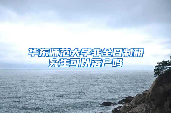 华东师范大学非全日制研究生可以落户吗