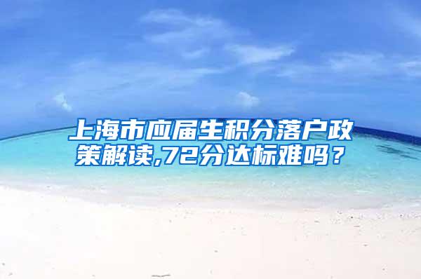 上海市应届生积分落户政策解读,72分达标难吗？