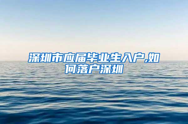 深圳市应届毕业生入户,如何落户深圳