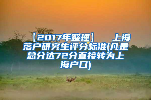 【2017年整理】  上海落户研究生评分标准(凡是总分达72分直接转为上海户口)