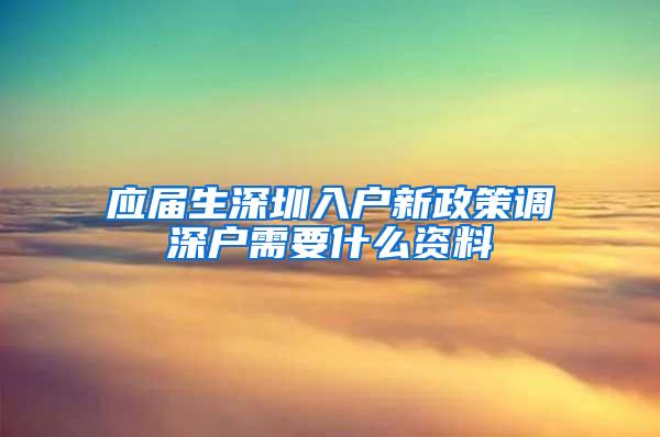 应届生深圳入户新政策调深户需要什么资料