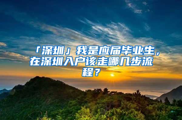 「深圳」我是应届毕业生，在深圳入户该走哪几步流程？