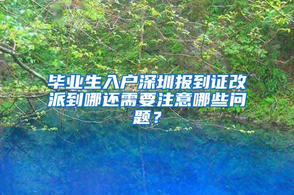 毕业生入户深圳报到证改派到哪还需要注意哪些问题？