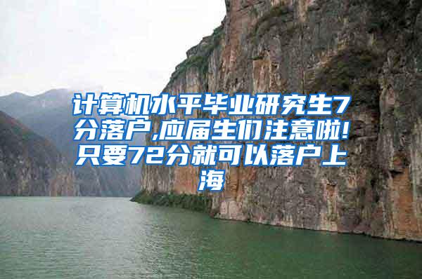 计算机水平毕业研究生7分落户,应届生们注意啦!只要72分就可以落户上海