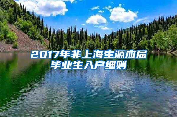 2017年非上海生源应届毕业生入户细则