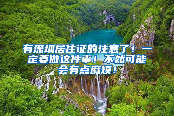 有深圳居住证的注意了！一定要做这件事！不然可能会有点麻烦！