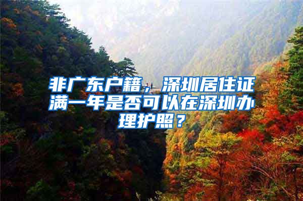 非广东户籍，深圳居住证满一年是否可以在深圳办理护照？