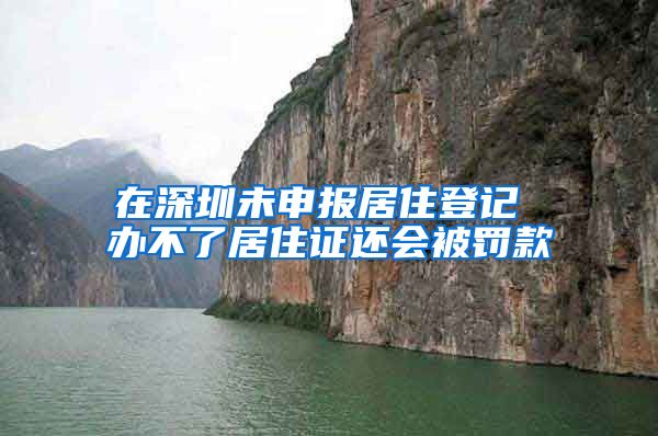 在深圳未申报居住登记 办不了居住证还会被罚款