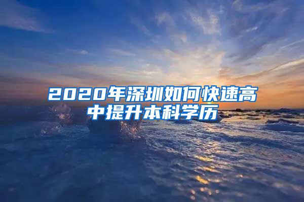2020年深圳如何快速高中提升本科学历