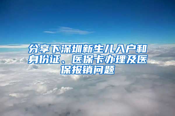 分享下深圳新生儿入户和身份证、医保卡办理及医保报销问题