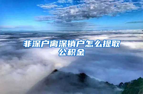 非深户离深销户怎么提取公积金