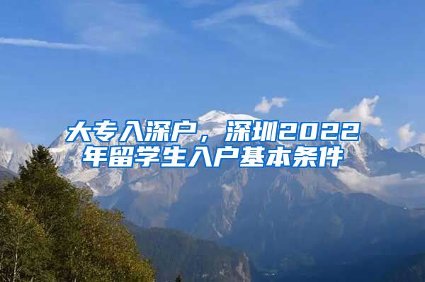 大专入深户，深圳2022年留学生入户基本条件