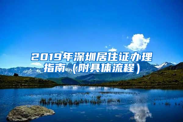 2019年深圳居住证办理指南（附具体流程）