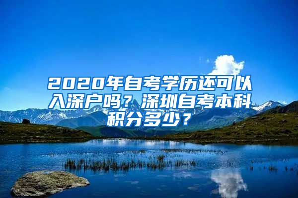 2020年自考学历还可以入深户吗？深圳自考本科积分多少？